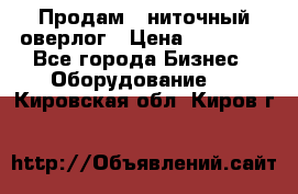 Продам 5-ниточный оверлог › Цена ­ 22 000 - Все города Бизнес » Оборудование   . Кировская обл.,Киров г.